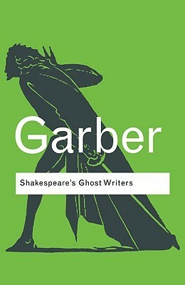 Shakespeare's Ghost Writers: Literature as Uncanny Causality by Marjorie Garber