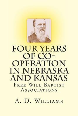 Four Years of Co-Operation in Nebraska and Kansas: Free Will Baptist Associations by A. D. Williams, Alton E. Loveless