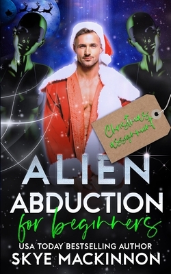 Alien Abduction for Beginners: Christmas Assignment by Skye MacKinnon