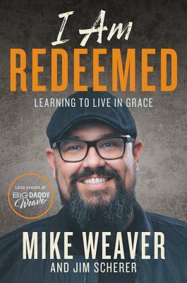I Am Redeemed: Learning to Live in Grace by Jim Scherer, Mike Weaver
