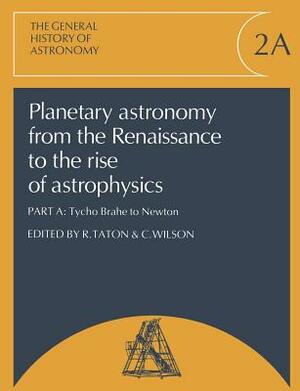 Planetary Astronomy from the Renaissance to the Rise of Astrophysics, Part A, Tycho Brahe to Newton by 