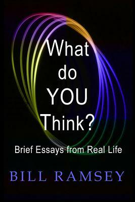 What do YOU Think?: Brief Essays from Real Life by Bill Ramsey