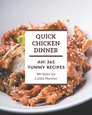 Ah! 365 Yummy Quick Chicken Dinner Recipes: A Yummy Quick Chicken Dinner Cookbook to Fall In Love With by Linda Hunter