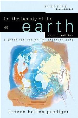 For the Beauty of the Earth (Engaging Culture): A Christian Vision for Creation Care by Steven Bouma-Prediger, Steven Bouma-Prediger