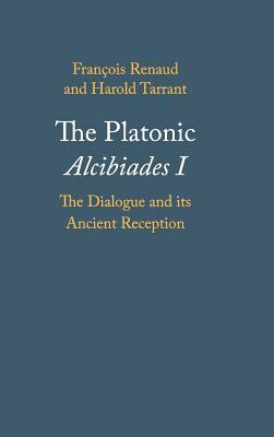 The Platonic Alcibiades I: The Dialogue and Its Ancient Reception by Harold Tarrant, François Renaud