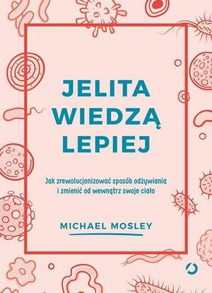 Jelita wiedzą lepiej. Jak zrewolucjonizować sposób odżywiania i zmienić od wewnątrz swoje ciało by Aleksandra Żak, Michael Mosley