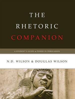 The Rhetoric Companion: A Student's Guide to Power in Persuasion by Douglas Wilson, N.D. Wilson