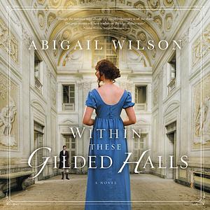 Within These Gilded Halls by Abigail Wilson