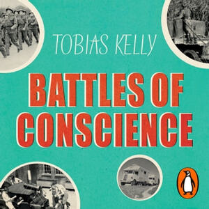 Battles of Conscience: British Pacifists and the Second World War by Tobias Kelly