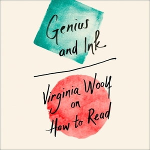Genius and Ink: Virginia Woolf on How to Read by Virginia Woolf