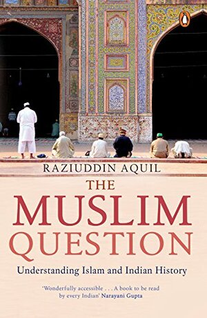 The Muslim Question: Understanding Islam and Indian History by Raziuddin Aquil