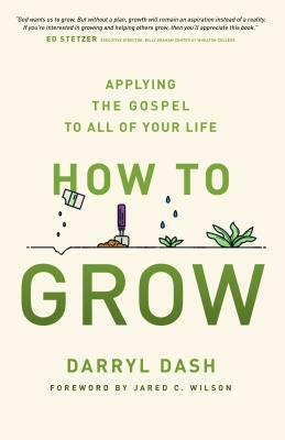 How to Grow: Applying the Gospel to All of Your Life by Darryl Dash