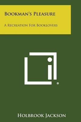 Bookman's Pleasure: A Recreation for Booklovers by Holbrook Jackson