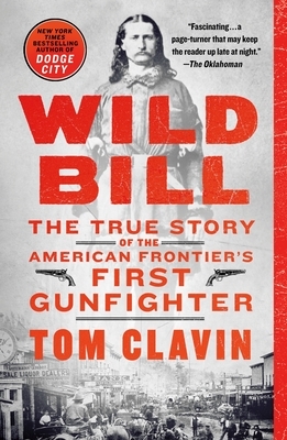 Wild Bill: The True Story of the American Frontier's First Gunfighter by Tom Clavin