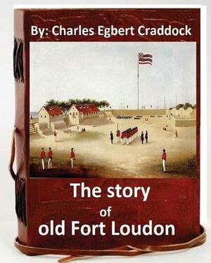 The story of old Fort Loudon. By: Charles Egbert Craddock (Original Version) by Charles Egbert Craddock