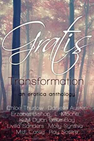 Gratis: Transformation by Erzabet Bishop, Danielle Austen, K.M. Dylan, L. Moone, Molly Synthia, M.J. Carey, Livilla Sanders, Hedonist Six, Chloe Thurlow, Ray Sostre, Lexie Bay