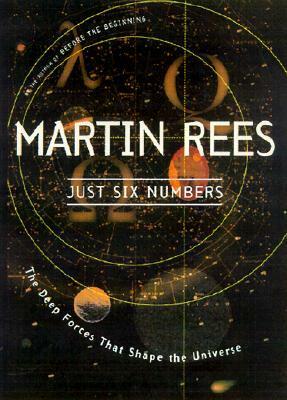 Just Six Numbers: The Deep Forces That Shape the Universe by Martin J. Rees