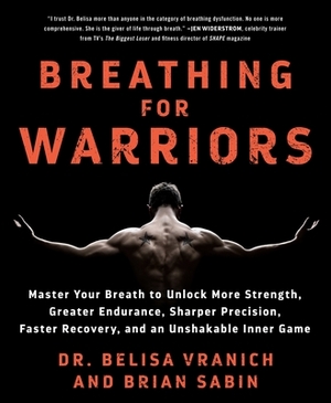 Breathing for Warriors: Master Your Breath to Unlock More Strength, Greater Endurance, Sharper Precision, Faster Recovery, and an Unshakable I by Brian Sabin, Belisa Vranich