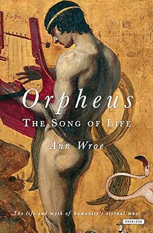 Orpheus: The Song of Life by Ann Wroe