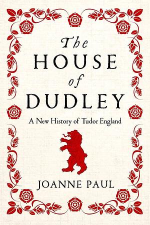 The House of Dudley: A New History of Tudor England by Joanne Paul