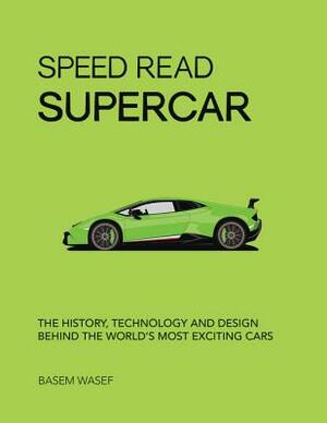 Speed Read Supercar: The History, Technology and Design Behind the World's Most Exciting Cars by Basem Wasef