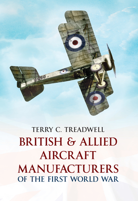 British & Allied Aircraft Manufacturers of the First World War by Terry C. Treadwell