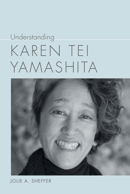 Understanding Karen Tei Yamashita by Jolie A. Sheffer