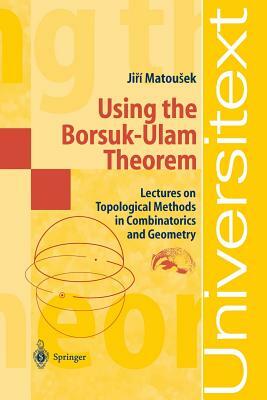 Using the Borsuk-Ulam Theorem: Lectures on Topological Methods in Combinatorics and Geometry by Jiri Matousek