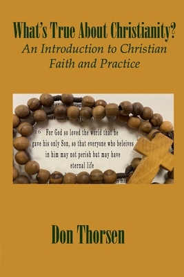 What's True about Christianity?: An Introduction to Christian Faith and Practice by Don Thorsen