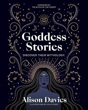 Goddess Stories: Discover Their Mythology by Alison Davies