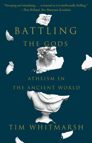 Battling the Gods: Atheism in the Ancient World by Tim Whitmarsh
