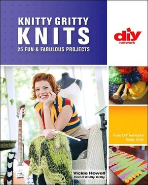 Knitty Gritty Knits: 25 Fun & Fabulous Projects by Vickie Howell