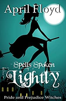 Spells Spoken Lightly: Pride and Prejudice Witches by April Floyd