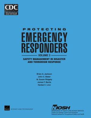 Protecting Emergency Responders, Vol. 3: Safety Management in Disaster and Terrorism Response by M. Susan Ridgely, John C. Baker, James T. Bartis