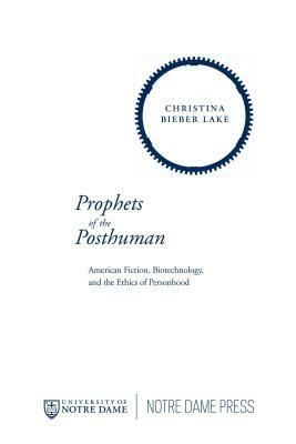 Prophets of the Posthuman: American Fiction, Biotechnology, and the Ethics of Personhood by Christina Bieber Lake