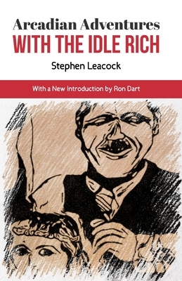 Arcadian Adventures with the Idle Rich: With a New Introduction by Ron Dart by Stephen Leacock