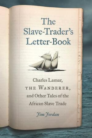 The Slave-Trader's Letter-Book: Charles Lamar, the Wanderer, and Other Tales of the African Slave Trade by Jim Jordan
