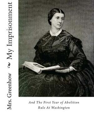 My Imprisonment and the First Year of Abolition Rule at Washington by Greenhow, Joe Mitchell