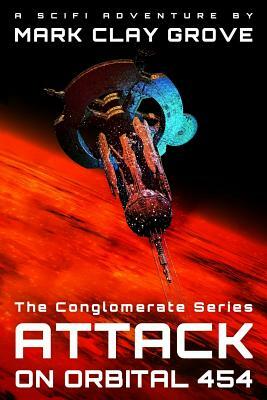 Attack on Orbital 454: The Conglomerate Series by Mark Clay Grove