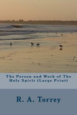 The Person and Work of The Holy Spirit (Large Print) by R. a. Torrey