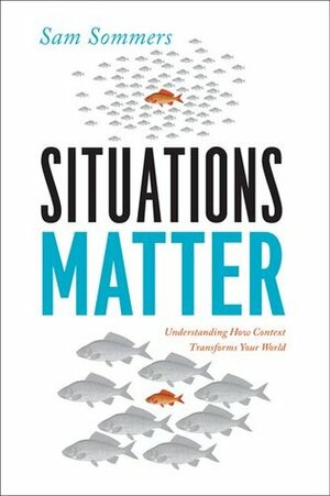 Situations Matter: Understanding How Context Transforms Your World by Sam Sommers