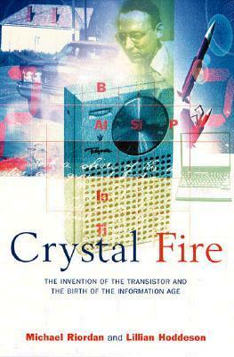 Crystal Fire: The Invention of the Transistor and the Birth of the Information Age by Lillian Hoddeson, Michael Riordan