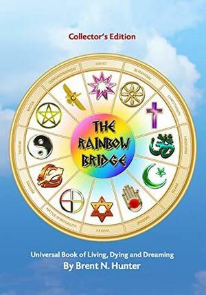 The Rainbow Bridge: Universal Book of Living, Dying and Dreaming (Collector's Edition) by Brent N. Hunter