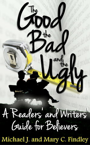 The Good, the Bad, and the Ugly: A Readers' and Writers' Guide for Believers by Michael J. Findley, Mary C. Findley