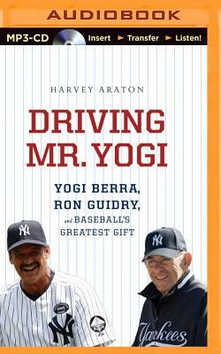 Driving Mr. Yogi: Yogi Berra, Ron Guidry, and Baseball's Greatest Gift by Harvey Araton