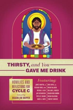 Thirsty, and You Gave Me Drink; Homilies and Reflections for Cycle C by James Martin, Richard Rohr Ofm, Greg Boyle SJ