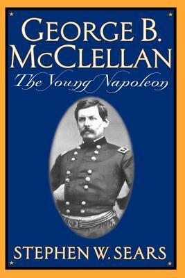 George B. McClellan: The Young Napoleon by Stephen W. Sears
