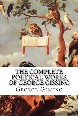 The Complete Poetical Works of George Gissing by George Gissing