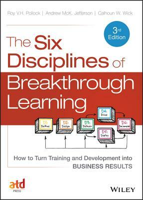 The Six Disciplines of Breakthrough Learning: How to Turn Training and Development Into Business Results by Calhoun W. Wick, Roy V. H. Pollock, Andy Jefferson