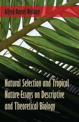 Natural Selection and Tropical Nature Essays on Descriptive and Theoretical Biology by Alfred Russel Wallace